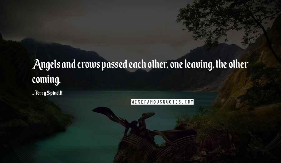 Jerry Spinelli Quotes: Angels and crows passed each other, one leaving, the other coming.