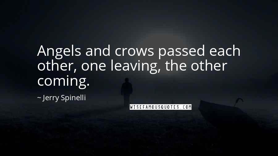 Jerry Spinelli Quotes: Angels and crows passed each other, one leaving, the other coming.