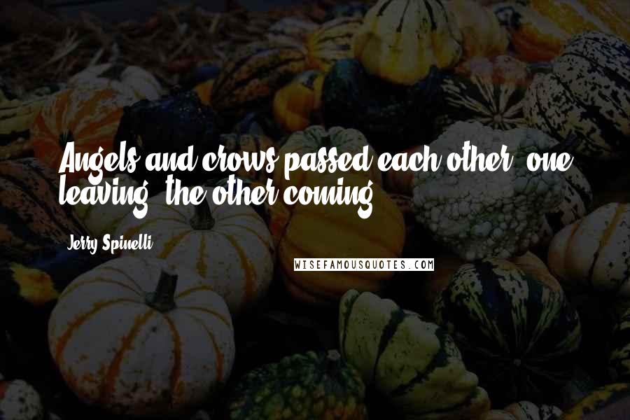 Jerry Spinelli Quotes: Angels and crows passed each other, one leaving, the other coming.