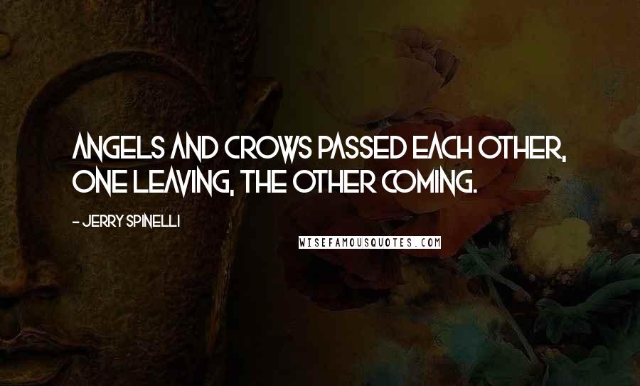 Jerry Spinelli Quotes: Angels and crows passed each other, one leaving, the other coming.