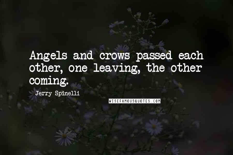 Jerry Spinelli Quotes: Angels and crows passed each other, one leaving, the other coming.