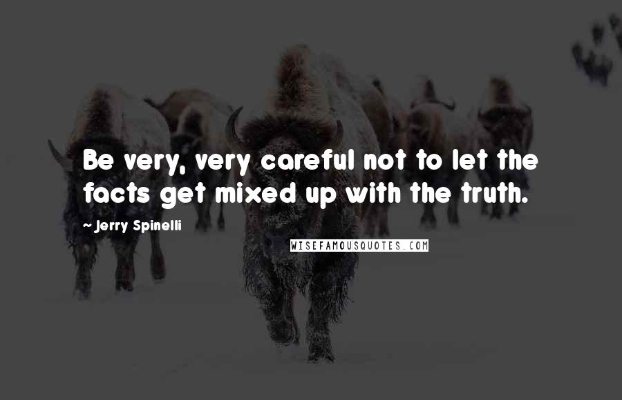 Jerry Spinelli Quotes: Be very, very careful not to let the facts get mixed up with the truth.