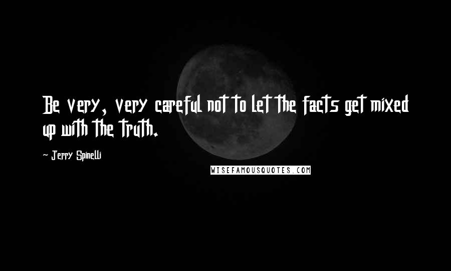 Jerry Spinelli Quotes: Be very, very careful not to let the facts get mixed up with the truth.
