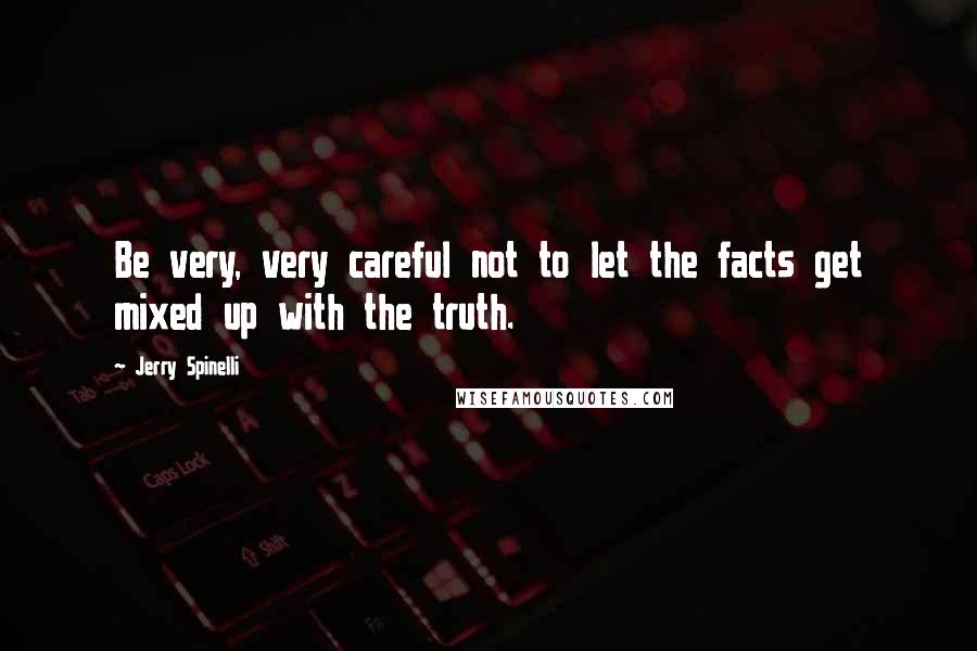 Jerry Spinelli Quotes: Be very, very careful not to let the facts get mixed up with the truth.