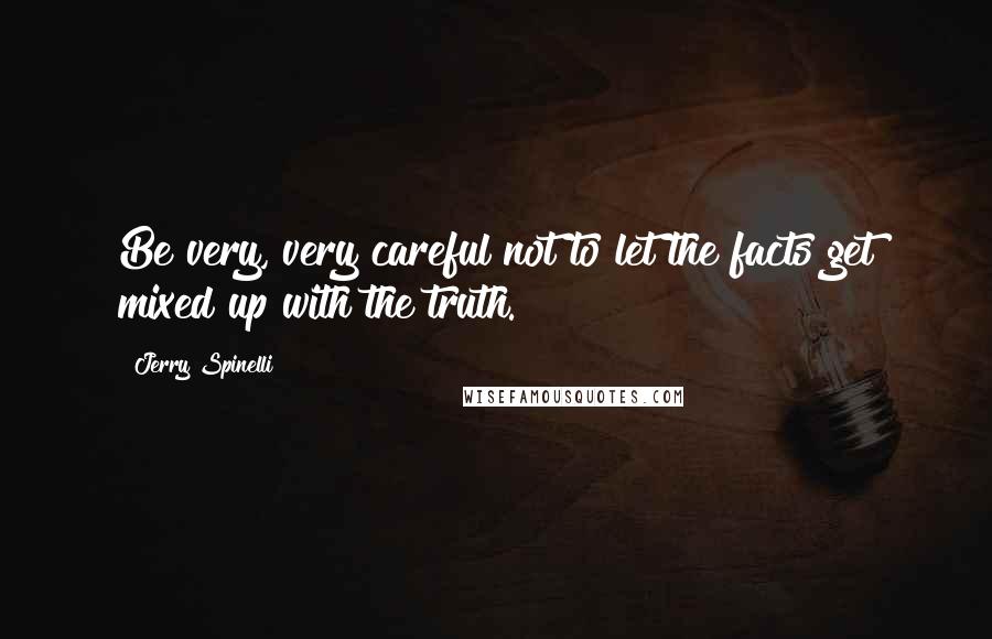 Jerry Spinelli Quotes: Be very, very careful not to let the facts get mixed up with the truth.