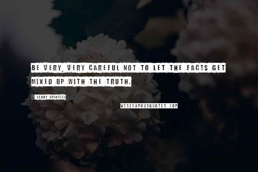 Jerry Spinelli Quotes: Be very, very careful not to let the facts get mixed up with the truth.