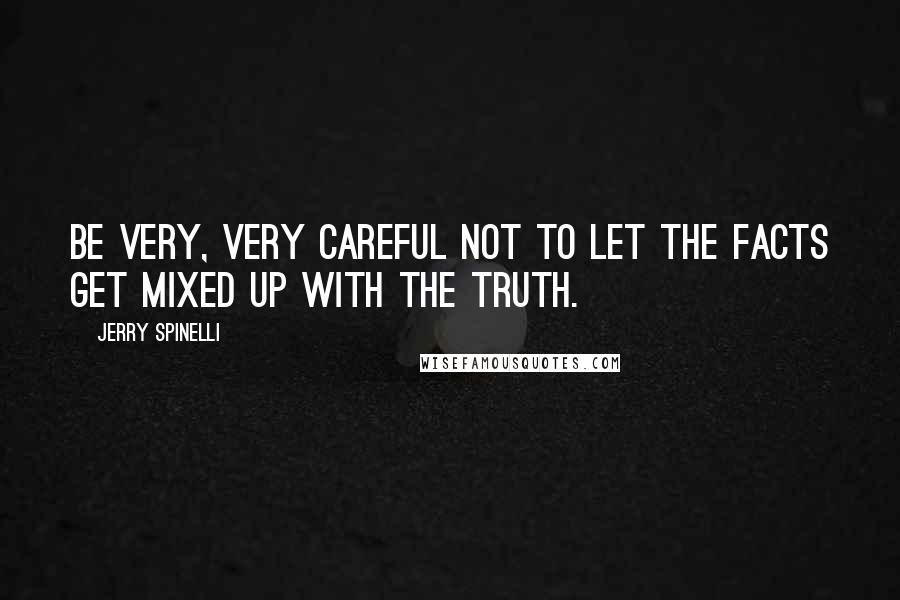 Jerry Spinelli Quotes: Be very, very careful not to let the facts get mixed up with the truth.