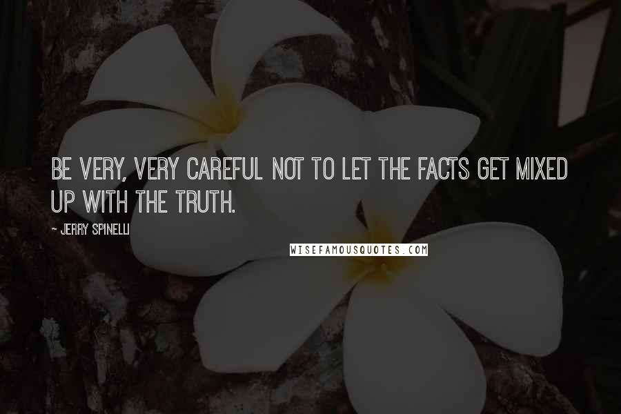 Jerry Spinelli Quotes: Be very, very careful not to let the facts get mixed up with the truth.