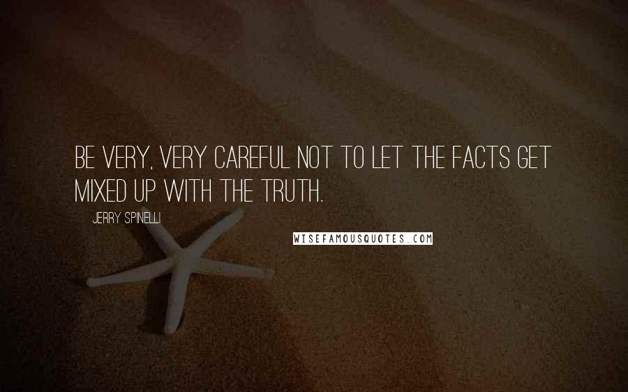 Jerry Spinelli Quotes: Be very, very careful not to let the facts get mixed up with the truth.
