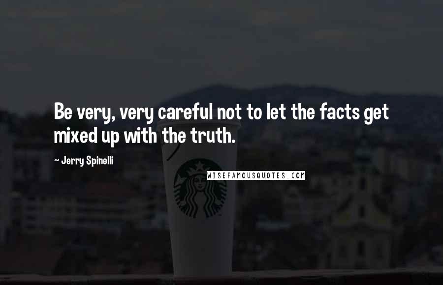 Jerry Spinelli Quotes: Be very, very careful not to let the facts get mixed up with the truth.