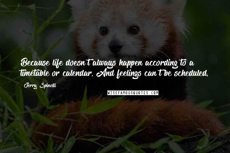 Jerry Spinelli Quotes: Because life doesn't always happen according to a timetable or calendar. And feelings can't be scheduled.