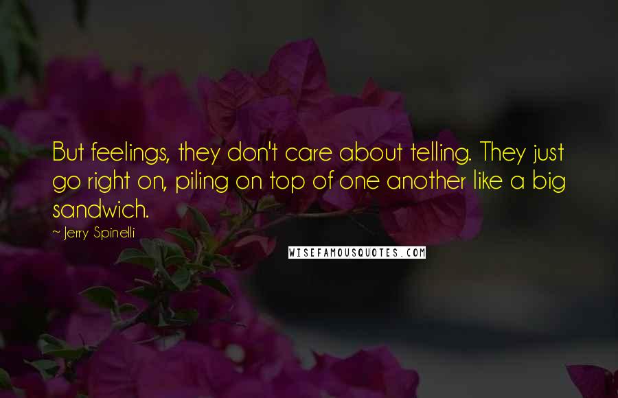Jerry Spinelli Quotes: But feelings, they don't care about telling. They just go right on, piling on top of one another like a big sandwich.