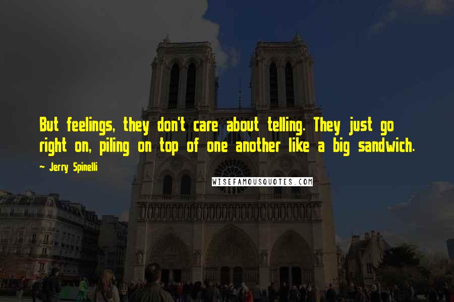 Jerry Spinelli Quotes: But feelings, they don't care about telling. They just go right on, piling on top of one another like a big sandwich.