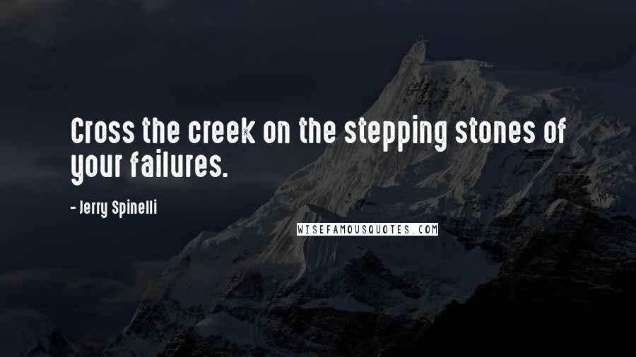 Jerry Spinelli Quotes: Cross the creek on the stepping stones of your failures.