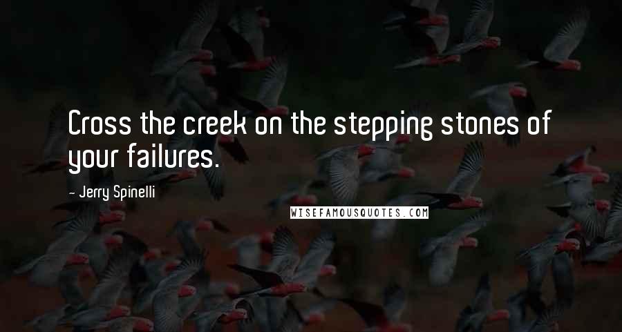 Jerry Spinelli Quotes: Cross the creek on the stepping stones of your failures.