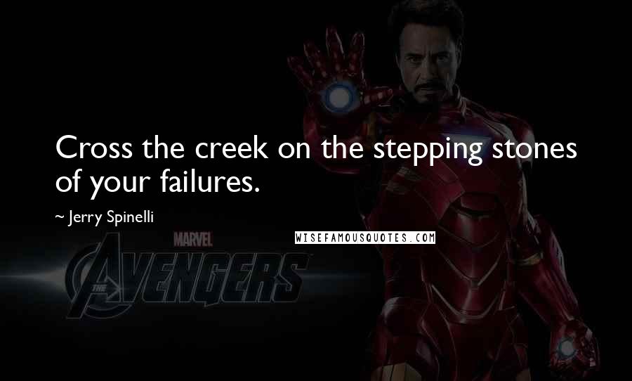 Jerry Spinelli Quotes: Cross the creek on the stepping stones of your failures.