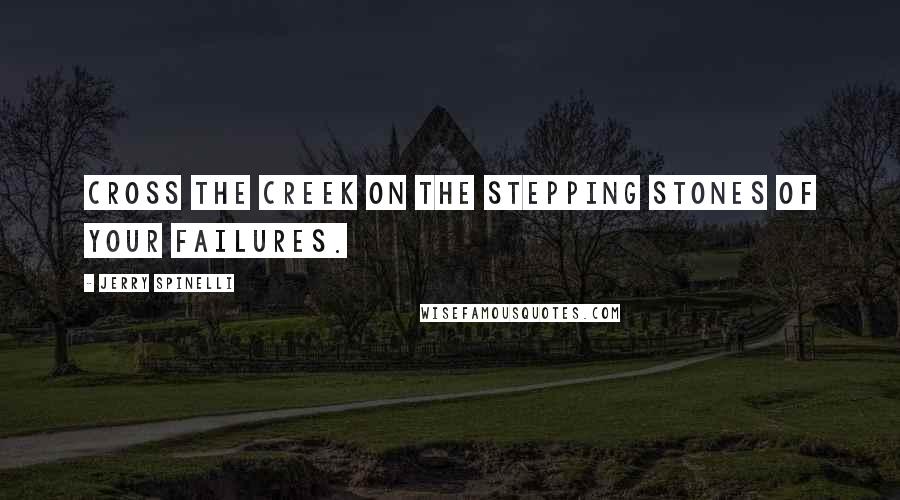 Jerry Spinelli Quotes: Cross the creek on the stepping stones of your failures.