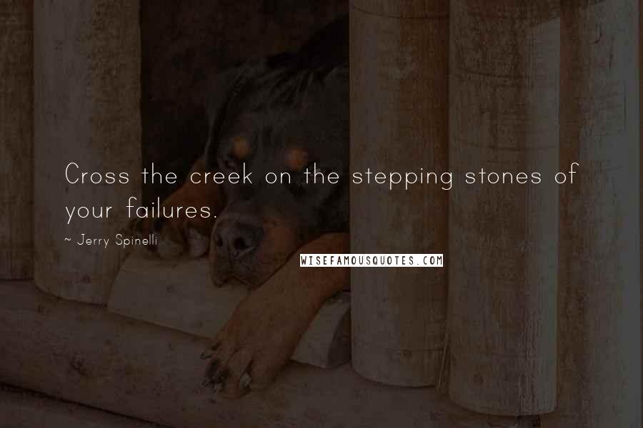 Jerry Spinelli Quotes: Cross the creek on the stepping stones of your failures.