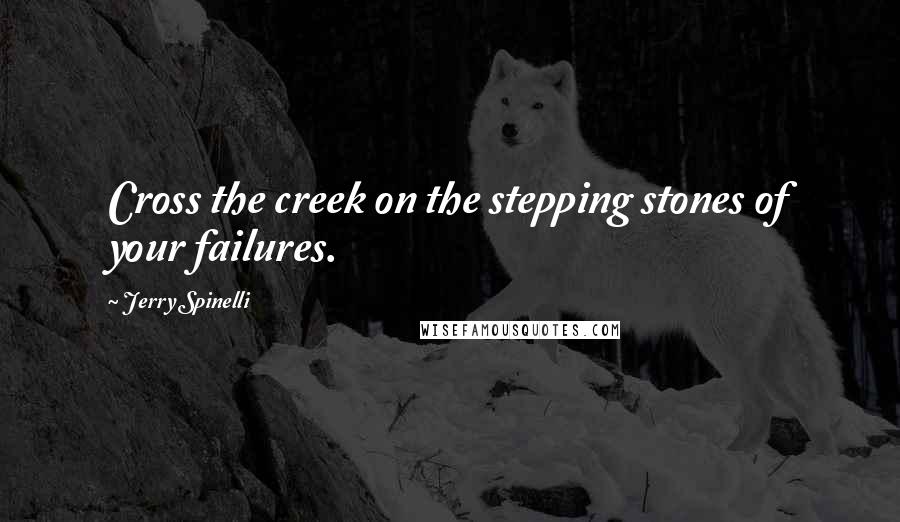 Jerry Spinelli Quotes: Cross the creek on the stepping stones of your failures.