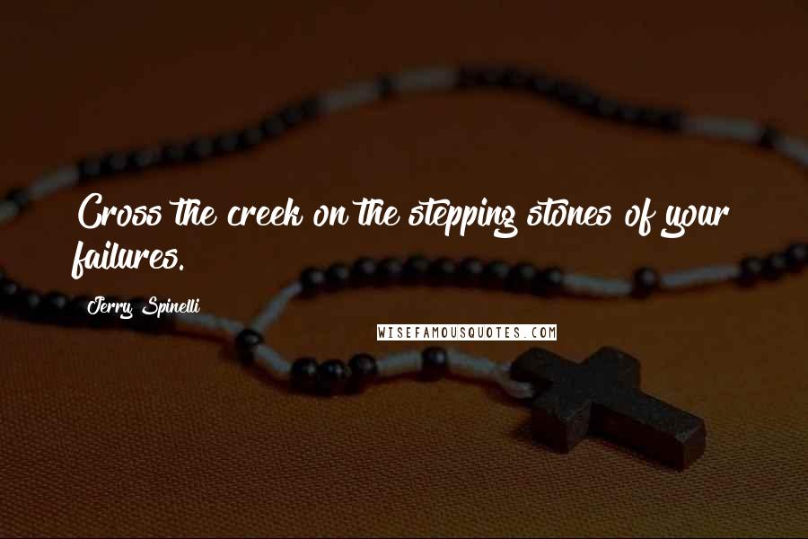 Jerry Spinelli Quotes: Cross the creek on the stepping stones of your failures.