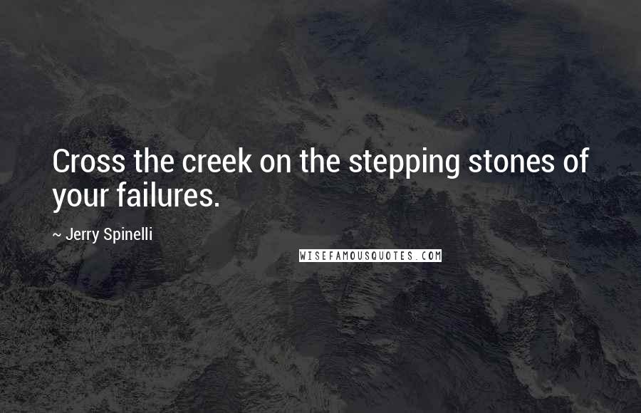 Jerry Spinelli Quotes: Cross the creek on the stepping stones of your failures.