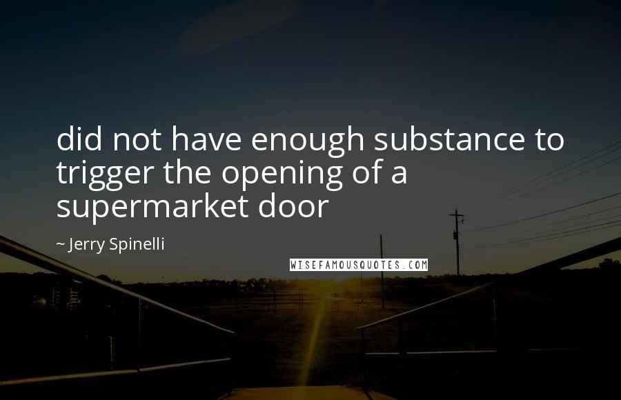 Jerry Spinelli Quotes: did not have enough substance to trigger the opening of a supermarket door