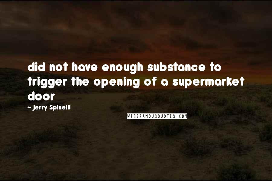 Jerry Spinelli Quotes: did not have enough substance to trigger the opening of a supermarket door