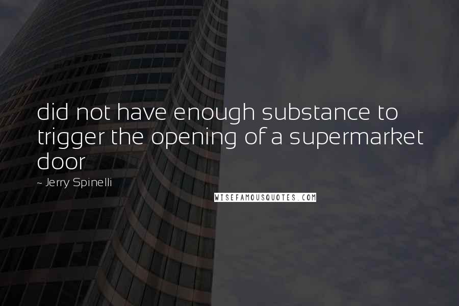 Jerry Spinelli Quotes: did not have enough substance to trigger the opening of a supermarket door