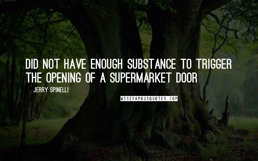 Jerry Spinelli Quotes: did not have enough substance to trigger the opening of a supermarket door
