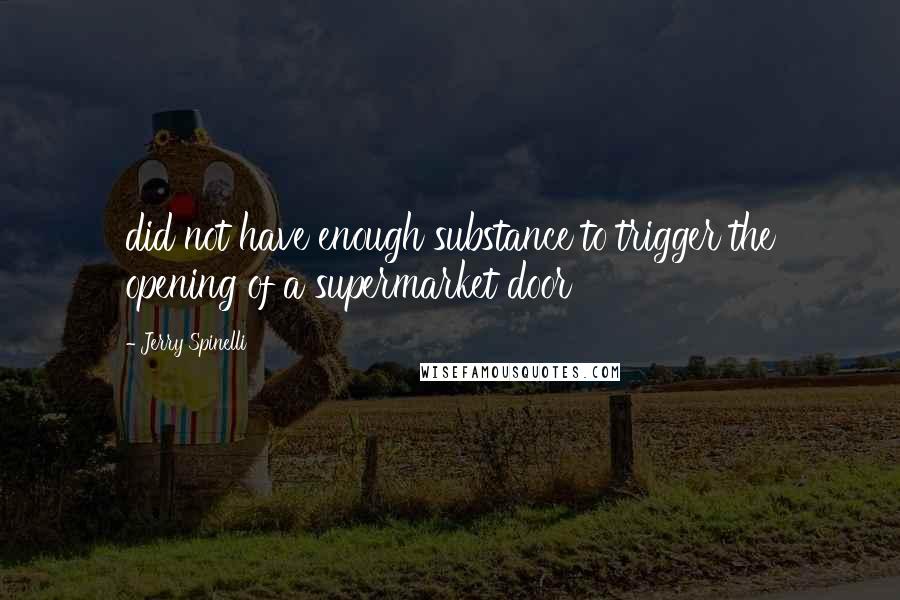 Jerry Spinelli Quotes: did not have enough substance to trigger the opening of a supermarket door
