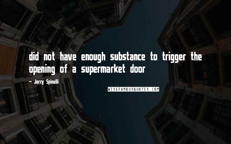 Jerry Spinelli Quotes: did not have enough substance to trigger the opening of a supermarket door
