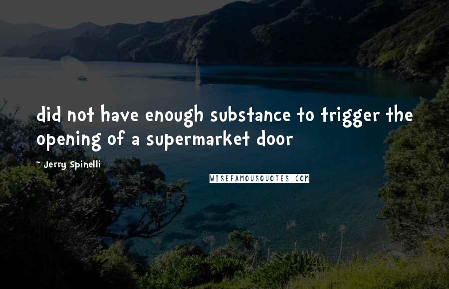 Jerry Spinelli Quotes: did not have enough substance to trigger the opening of a supermarket door