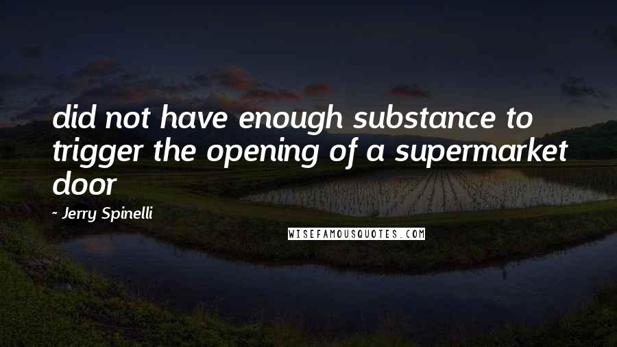 Jerry Spinelli Quotes: did not have enough substance to trigger the opening of a supermarket door