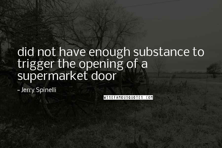 Jerry Spinelli Quotes: did not have enough substance to trigger the opening of a supermarket door
