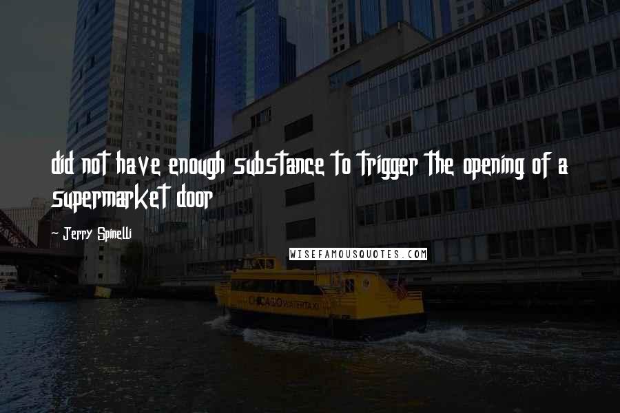 Jerry Spinelli Quotes: did not have enough substance to trigger the opening of a supermarket door