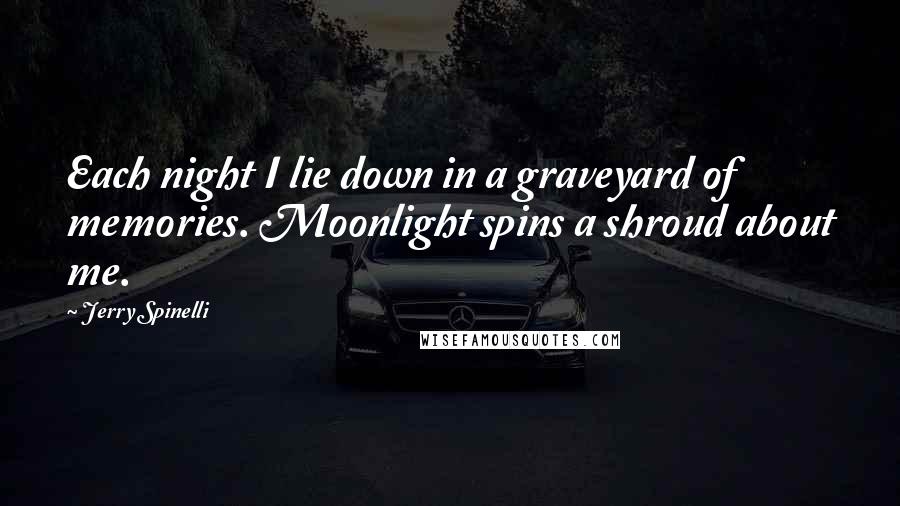 Jerry Spinelli Quotes: Each night I lie down in a graveyard of memories. Moonlight spins a shroud about me.