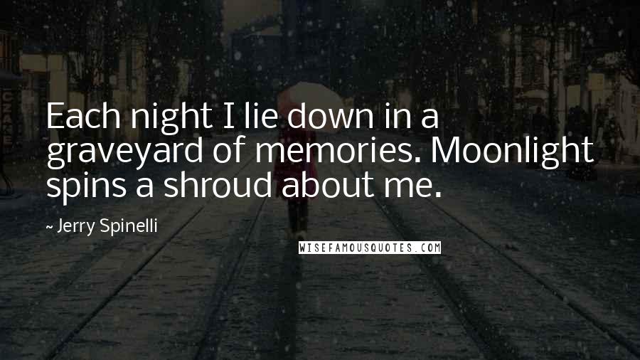 Jerry Spinelli Quotes: Each night I lie down in a graveyard of memories. Moonlight spins a shroud about me.