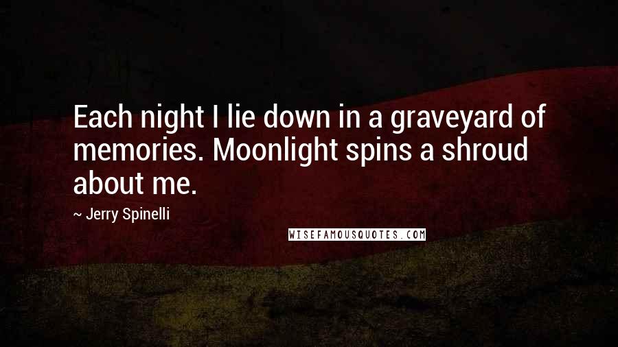 Jerry Spinelli Quotes: Each night I lie down in a graveyard of memories. Moonlight spins a shroud about me.