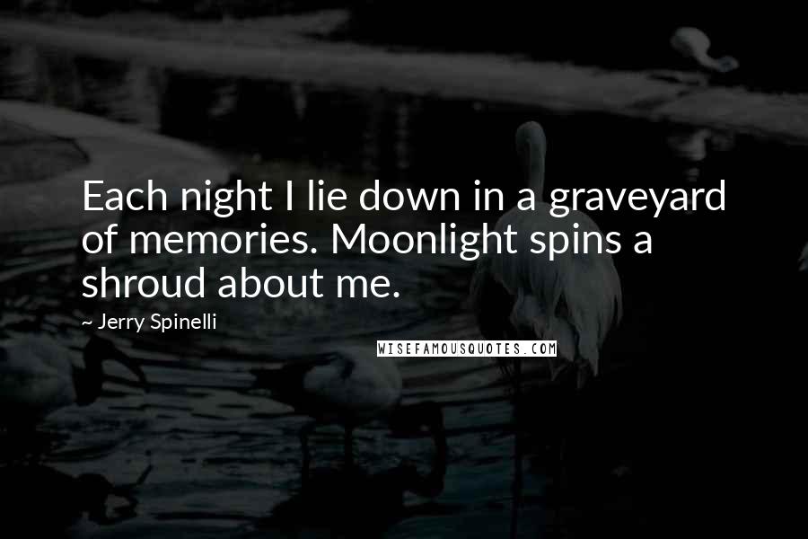 Jerry Spinelli Quotes: Each night I lie down in a graveyard of memories. Moonlight spins a shroud about me.