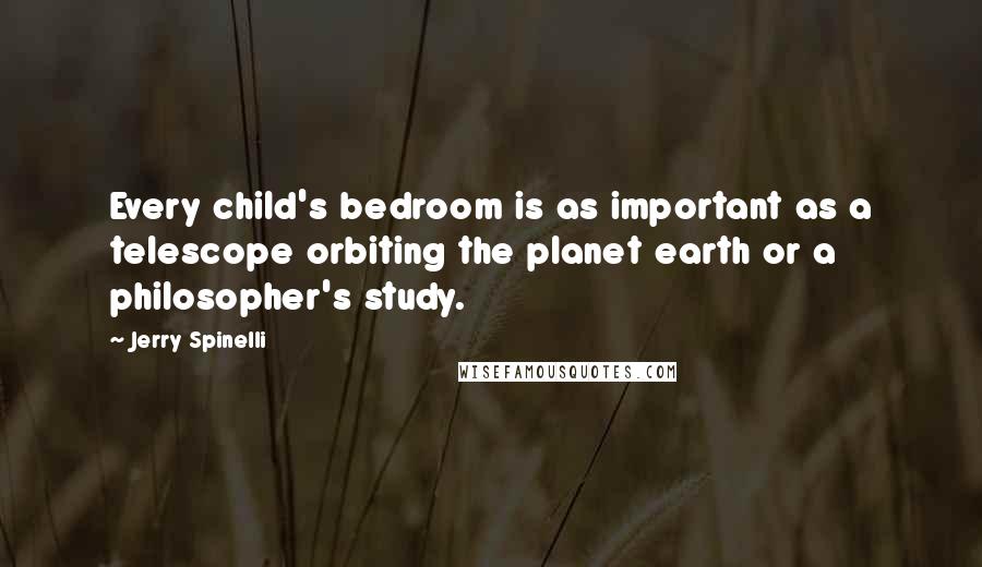 Jerry Spinelli Quotes: Every child's bedroom is as important as a telescope orbiting the planet earth or a philosopher's study.