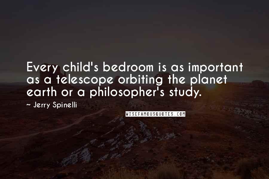 Jerry Spinelli Quotes: Every child's bedroom is as important as a telescope orbiting the planet earth or a philosopher's study.