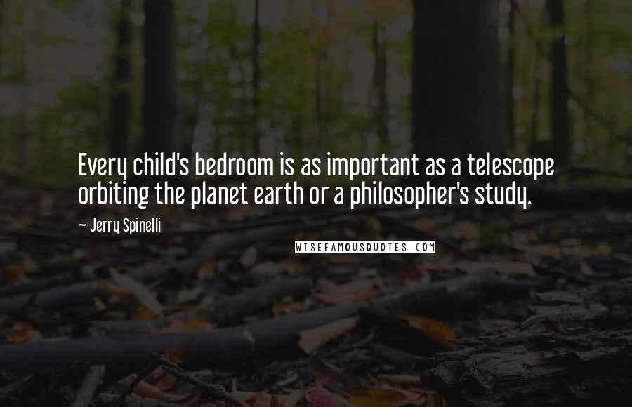 Jerry Spinelli Quotes: Every child's bedroom is as important as a telescope orbiting the planet earth or a philosopher's study.