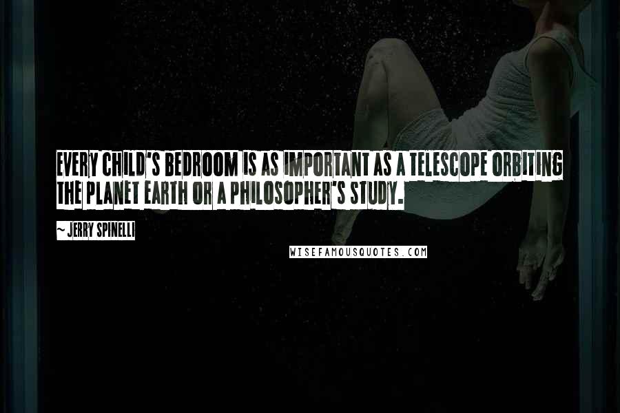 Jerry Spinelli Quotes: Every child's bedroom is as important as a telescope orbiting the planet earth or a philosopher's study.