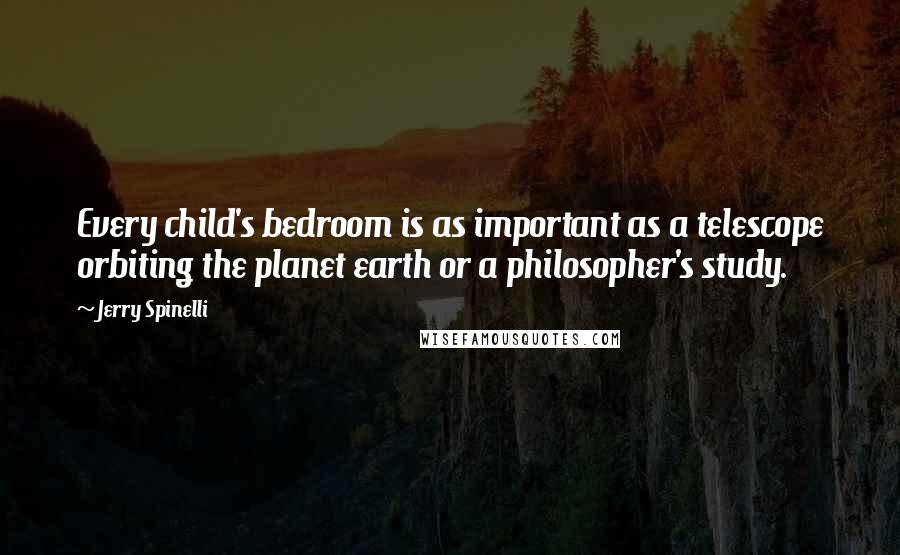 Jerry Spinelli Quotes: Every child's bedroom is as important as a telescope orbiting the planet earth or a philosopher's study.