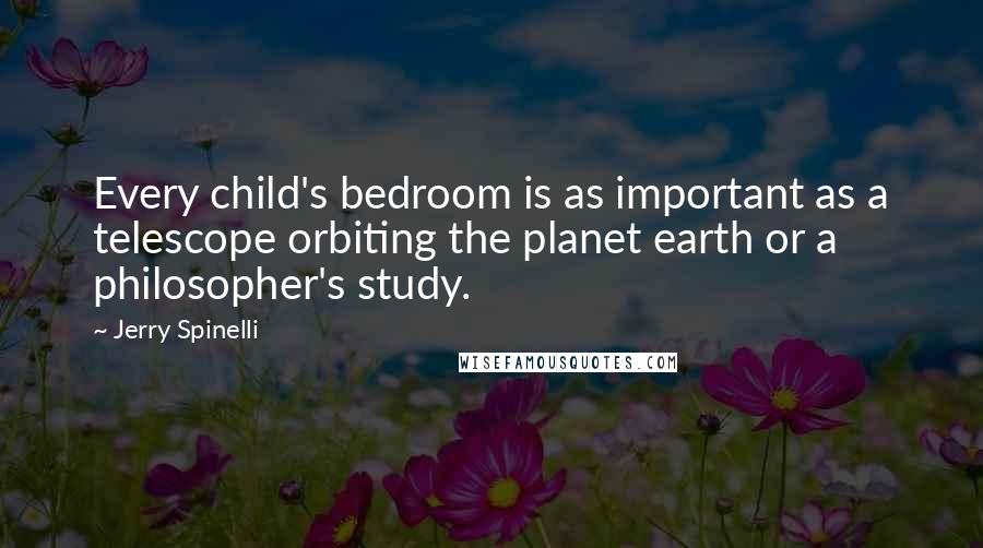 Jerry Spinelli Quotes: Every child's bedroom is as important as a telescope orbiting the planet earth or a philosopher's study.