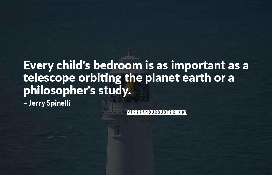 Jerry Spinelli Quotes: Every child's bedroom is as important as a telescope orbiting the planet earth or a philosopher's study.