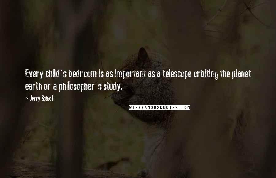 Jerry Spinelli Quotes: Every child's bedroom is as important as a telescope orbiting the planet earth or a philosopher's study.