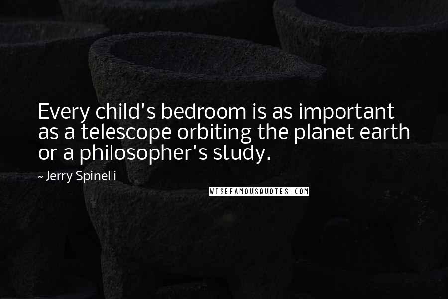 Jerry Spinelli Quotes: Every child's bedroom is as important as a telescope orbiting the planet earth or a philosopher's study.