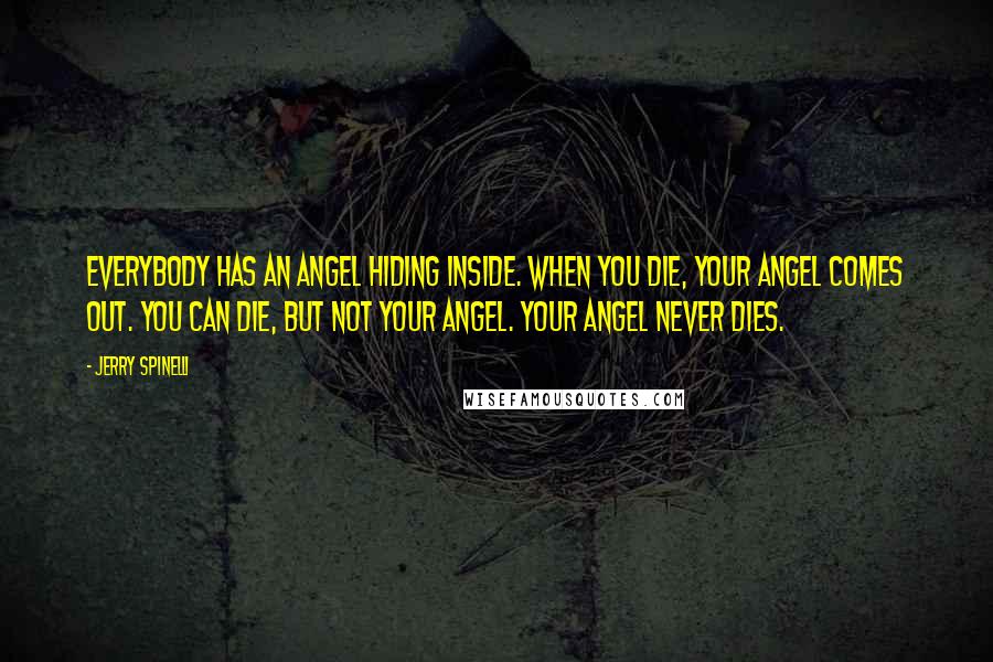 Jerry Spinelli Quotes: Everybody has an angel hiding inside. When you die, your angel comes out. You can die, but not your angel. Your angel never dies.