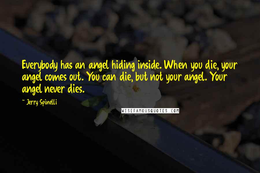 Jerry Spinelli Quotes: Everybody has an angel hiding inside. When you die, your angel comes out. You can die, but not your angel. Your angel never dies.